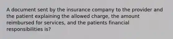 A document sent by the insurance company to the provider and the patient explaining the allowed charge, the amount reimbursed for services, and the patients financial responsibilities is?