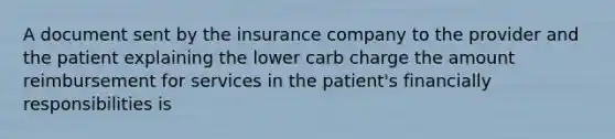 A document sent by the insurance company to the provider and the patient explaining the lower carb charge the amount reimbursement for services in the patient's financially responsibilities is