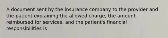 A document sent by the insurance company to the provider and the patient explaining the allowed charge, the amount reimbursed for services, and the patient's financial responsibilities is