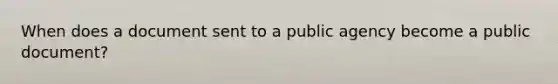 When does a document sent to a public agency become a public document?