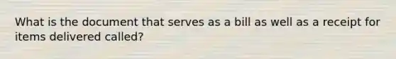 What is the document that serves as a bill as well as a receipt for items delivered called?