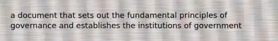 a document that sets out the fundamental principles of governance and establishes the institutions of government