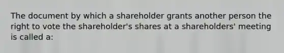 The document by which a shareholder grants another person the right to vote the shareholder's shares at a shareholders' meeting is called a: