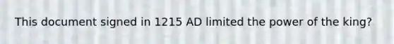 This document signed in 1215 AD limited the power of the king?