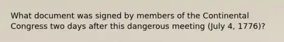 What document was signed by members of the Continental Congress two days after this dangerous meeting (July 4, 1776)?