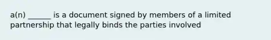 a(n) ______ is a document signed by members of a limited partnership that legally binds the parties involved