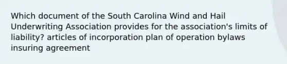 Which document of the South Carolina Wind and Hail Underwriting Association provides for the association's limits of liability? articles of incorporation plan of operation bylaws insuring agreement