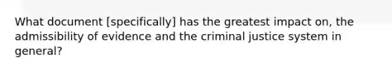 What document [specifically] has the greatest impact on, the admissibility of evidence and the criminal justice system in general?