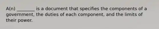 A(n) ________ is a document that specifies the components of a government, the duties of each component, and the limits of their power.