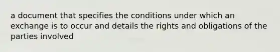 a document that specifies the conditions under which an exchange is to occur and details the rights and obligations of the parties involved