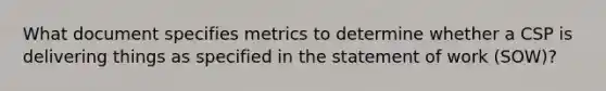 What document specifies metrics to determine whether a CSP is delivering things as specified in the statement of work (SOW)?