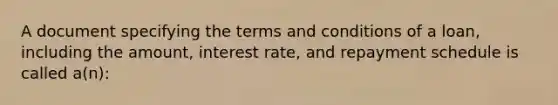 A document specifying the terms and conditions of a loan, including the amount, interest rate, and repayment schedule is called a(n):