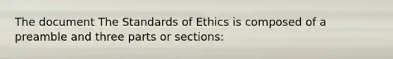 The document The Standards of Ethics is composed of a preamble and three parts or sections: