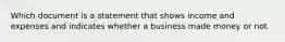 Which document is a statement that shows income and expenses and indicates whether a business made money or not