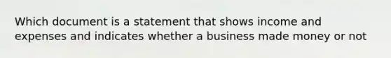 Which document is a statement that shows income and expenses and indicates whether a business made money or not