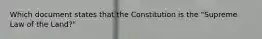 Which document states that the Constitution is the "Supreme Law of the Land?"