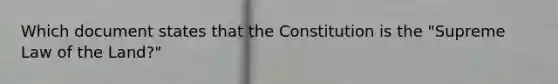 Which document states that the Constitution is the "Supreme Law of the Land?"