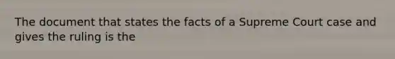 The document that states the facts of a Supreme Court case and gives the ruling is the