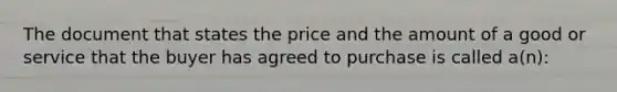 The document that states the price and the amount of a good or service that the buyer has agreed to purchase is called a(n):