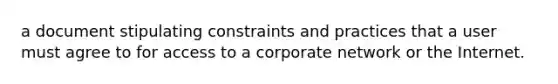 a document stipulating constraints and practices that a user must agree to for access to a corporate network or the Internet.