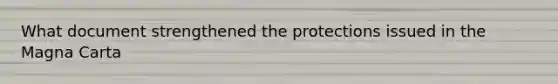 What document strengthened the protections issued in the Magna Carta