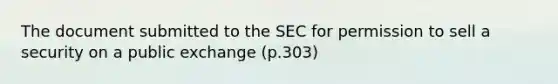 The document submitted to the SEC for permission to sell a security on a public exchange (p.303)