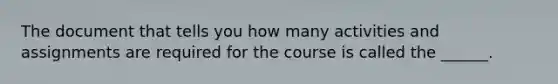 The document that tells you how many activities and assignments are required for the course is called the ______.