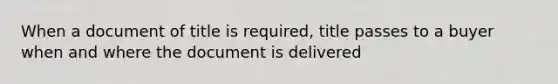 When a document of title is required, title passes to a buyer when and where the document is delivered