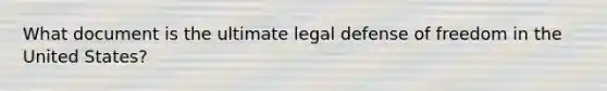 What document is the ultimate legal defense of freedom in the United States?