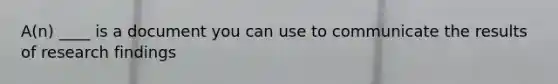 A(n) ____ is a document you can use to communicate the results of research findings