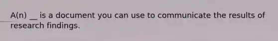 A(n) __ is a document you can use to communicate the results of research findings.