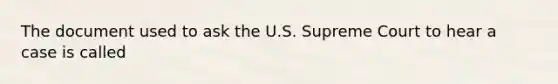 The document used to ask the U.S. Supreme Court to hear a case is called