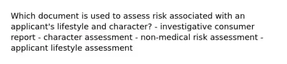 Which document is used to assess risk associated with an applicant's lifestyle and character? - investigative consumer report - character assessment - non-medical risk assessment - applicant lifestyle assessment