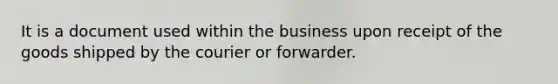 It is a document used within the business upon receipt of the goods shipped by the courier or forwarder.