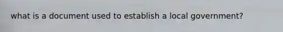 what is a document used to establish a local government?