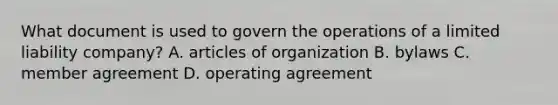 What document is used to govern the operations of a limited liability company? A. articles of organization B. bylaws C. member agreement D. operating agreement