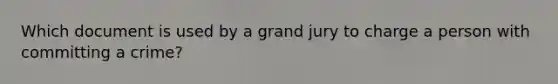 Which document is used by a grand jury to charge a person with committing a crime?