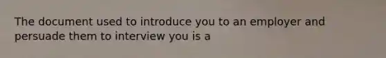 The document used to introduce you to an employer and persuade them to interview you is a