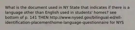 What is the document used in NY State that indicates if there is a language other than English used in students' homes? see bottom of p. 141 THEN http://www.nysed.gov/bilingual-ed/ell-identification-placementhome-language-questionnaire for NYS