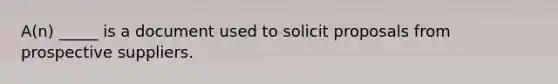 A(n) _____ is a document used to solicit proposals from prospective suppliers.