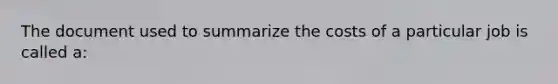 The document used to summarize the costs of a particular job is called a: