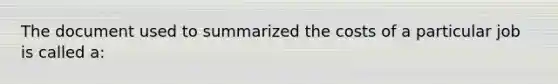 The document used to summarized the costs of a particular job is called a: