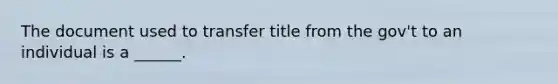 The document used to transfer title from the gov't to an individual is a ______.