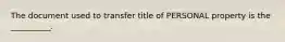 The document used to transfer title of PERSONAL property is the __________.