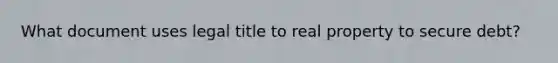 What document uses legal title to real property to secure debt?