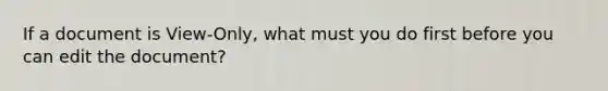 If a document is View-Only, what must you do first before you can edit the document?