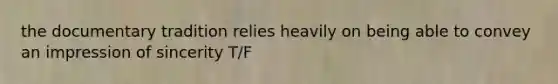 the documentary tradition relies heavily on being able to convey an impression of sincerity T/F