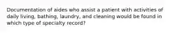 Documentation of aides who assist a patient with activities of daily living, bathing, laundry, and cleaning would be found in which type of specialty record?