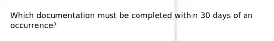 Which documentation must be completed within 30 days of an occurrence?