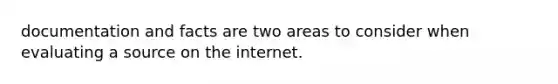 documentation and facts are two areas to consider when evaluating a source on the internet.